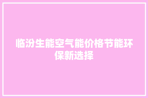 临汾生能空气能价格节能环保新选择 空调