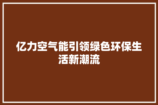 亿力空气能引领绿色环保生活新潮流 旧房改造