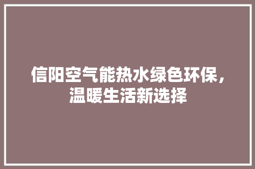信阳空气能热水绿色环保，温暖生活新选择 家具修理