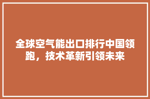 全球空气能出口排行中国领跑，技术革新引领未来 热水器