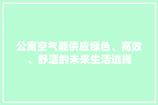 公寓空气能供应绿色、高效、舒适的未来生活选择 家居维修