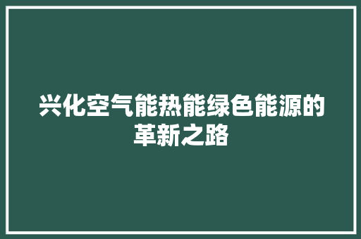兴化空气能热能绿色能源的革新之路 洁具维修