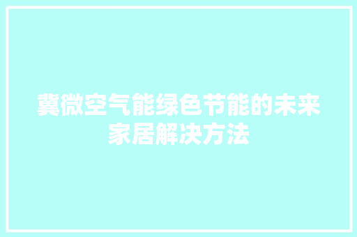 冀微空气能绿色节能的未来家居解决方法 装修设计