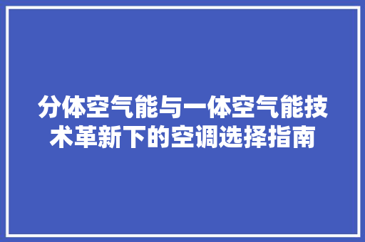 分体空气能与一体空气能技术革新下的空调选择指南 家电维护