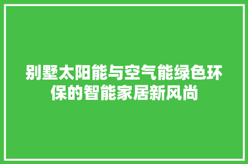 别墅太阳能与空气能绿色环保的智能家居新风尚 家居维修