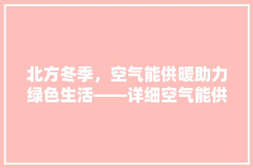北方冬季，空气能供暖助力绿色生活——详细空气能供暖的环保优势与经济效益 水电维修