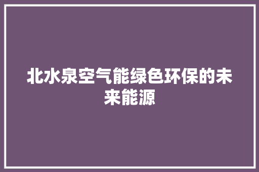 北水泉空气能绿色环保的未来能源 冰箱