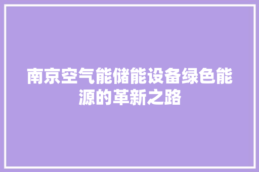 南京空气能储能设备绿色能源的革新之路 水电维修