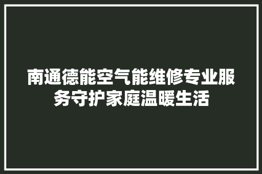 南通德能空气能维修专业服务守护家庭温暖生活 热水器