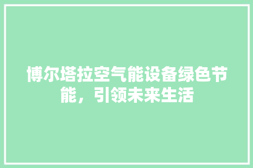 博尔塔拉空气能设备绿色节能，引领未来生活 贴膜