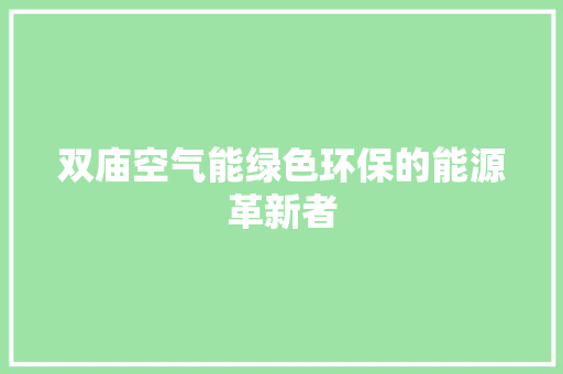 双庙空气能绿色环保的能源革新者 清洁保养