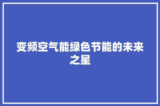 变频空气能绿色节能的未来之星 旧房改造