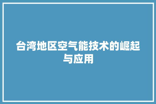 台湾地区空气能技术的崛起与应用 清洁保养