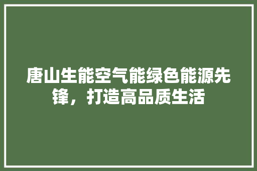 唐山生能空气能绿色能源先锋，打造高品质生活 家电维护