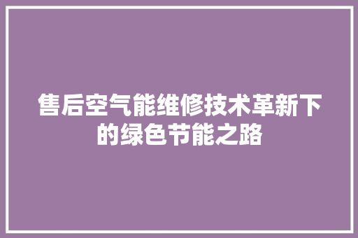 售后空气能维修技术革新下的绿色节能之路 冰箱