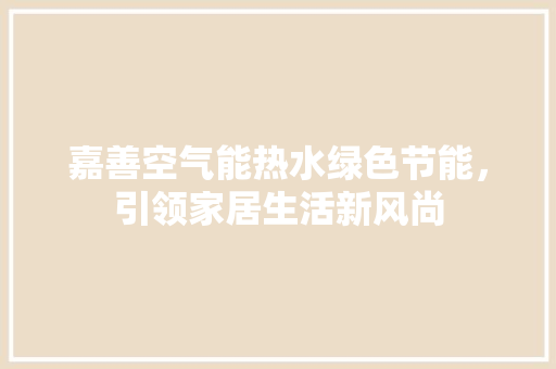嘉善空气能热水绿色节能，引领家居生活新风尚 空调