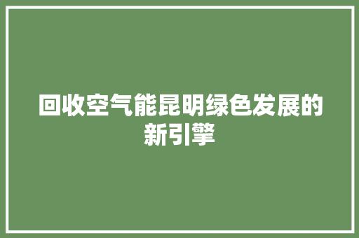 回收空气能昆明绿色发展的新引擎 旧房改造