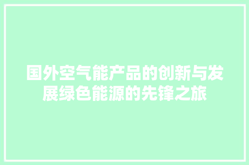 国外空气能产品的创新与发展绿色能源的先锋之旅 清洁保养