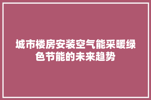 城市楼房安装空气能采暖绿色节能的未来趋势 洗衣机