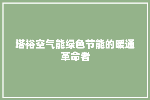 塔裕空气能绿色节能的暖通革命者 局部翻新