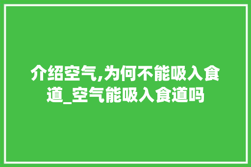 介绍空气,为何不能吸入食道_空气能吸入食道吗 介绍空气,为何不能吸入食道_空气能吸入食道吗 翻新改色