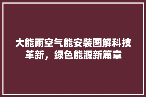 大能雨空气能安装图解科技革新，绿色能源新篇章 空调