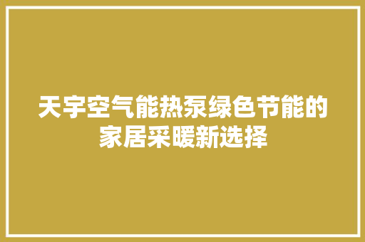 天宇空气能热泵绿色节能的家居采暖新选择 热水器