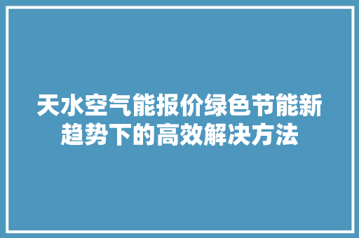 天水空气能报价绿色节能新趋势下的高效解决方法 装修设计