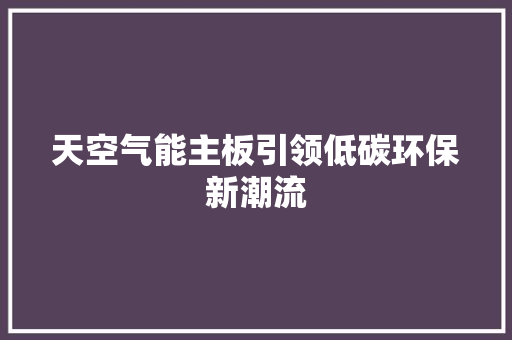天空气能主板引领低碳环保新潮流 家具修理