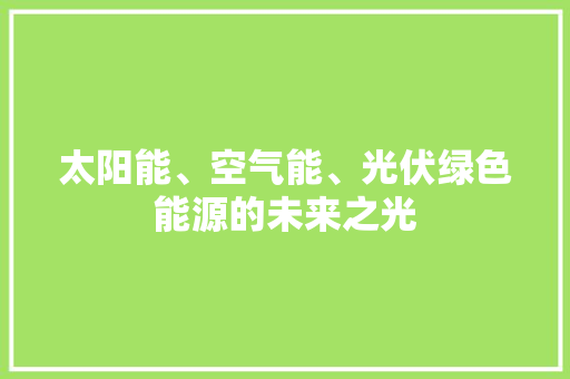 太阳能、空气能、光伏绿色能源的未来之光 翻新改色