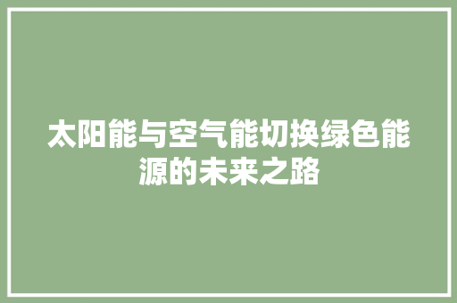 太阳能与空气能切换绿色能源的未来之路 龙头管件