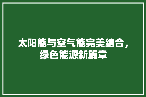 太阳能与空气能完美结合，绿色能源新篇章 家具修理