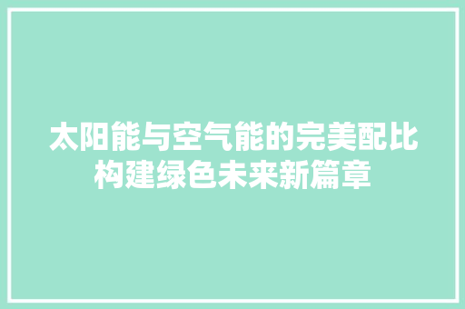 太阳能与空气能的完美配比构建绿色未来新篇章 洁具维修