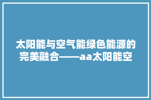太阳能与空气能绿色能源的完美融合——aa太阳能空气能技术 旧房改造