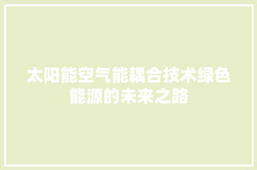 太阳能空气能耦合技术绿色能源的未来之路 龙头管件