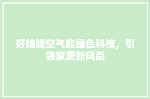 好妯娌空气能绿色科技，引领家居新风尚 家电维护