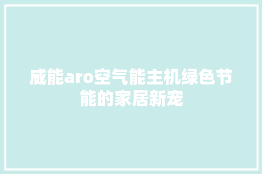 威能aro空气能主机绿色节能的家居新宠 旧房改造