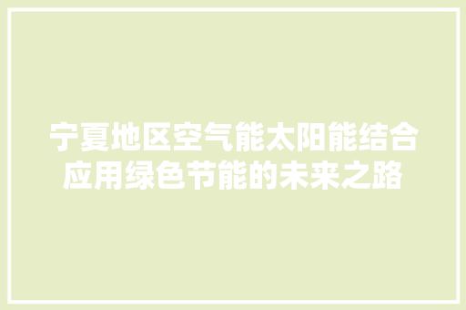 宁夏地区空气能太阳能结合应用绿色节能的未来之路 水电维修
