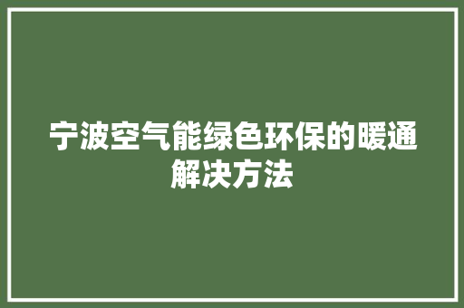 宁波空气能绿色环保的暖通解决方法 家居维修