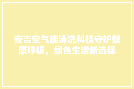安吉空气能清洗科技守护健康呼吸，绿色生活新选择 翻新改色