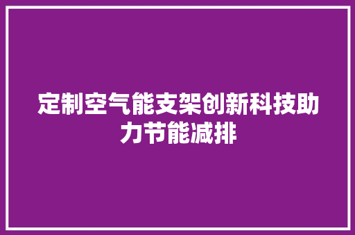 定制空气能支架创新科技助力节能减排 翻新改色