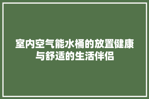 室内空气能水桶的放置健康与舒适的生活伴侣 清洁保养