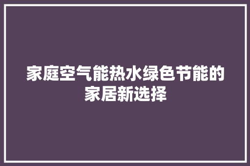 家庭空气能热水绿色节能的家居新选择 家居维修