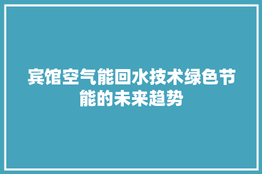 宾馆空气能回水技术绿色节能的未来趋势 洁具维修