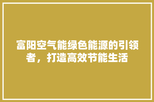 富阳空气能绿色能源的引领者，打造高效节能生活 装修设计