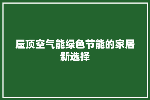 屋顶空气能绿色节能的家居新选择 冰箱