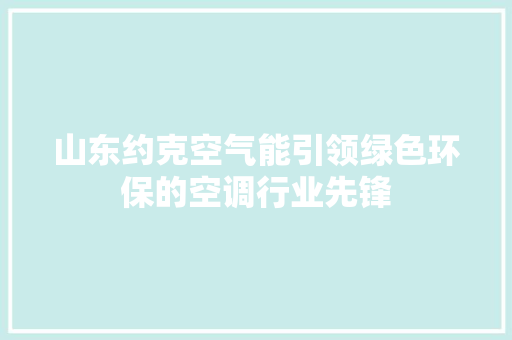 山东约克空气能引领绿色环保的空调行业先锋 家具修理