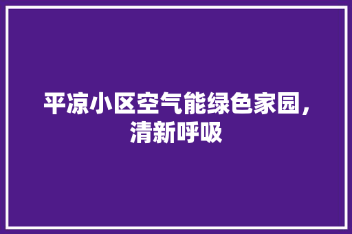 平凉小区空气能绿色家园，清新呼吸 旧房改造