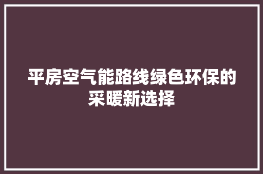 平房空气能路线绿色环保的采暖新选择 清洁保养