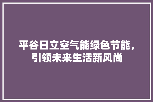 平谷日立空气能绿色节能，引领未来生活新风尚 翻新改色
